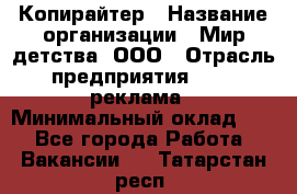 Копирайтер › Название организации ­ Мир детства, ООО › Отрасль предприятия ­ PR, реклама › Минимальный оклад ­ 1 - Все города Работа » Вакансии   . Татарстан респ.